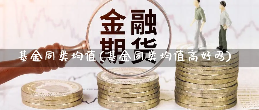 基金同类均值(基金同类均值高好吗)_https://www.lfyiying.com_股票百科_第1张