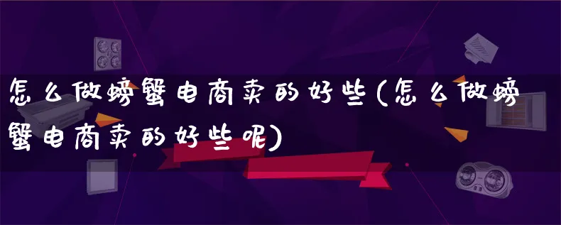 怎么做螃蟹电商卖的好些(怎么做螃蟹电商卖的好些呢)_https://www.lfyiying.com_港股_第1张