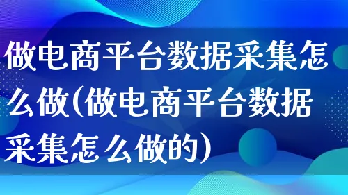 做电商平台数据采集怎么做(做电商平台数据采集怎么做的)_https://www.lfyiying.com_证券_第1张