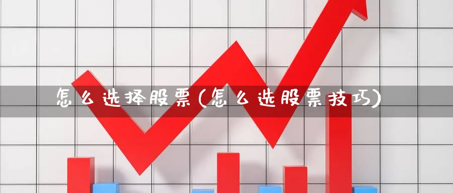 怎么选择股票(怎么选股票技巧)_https://www.lfyiying.com_个股_第1张