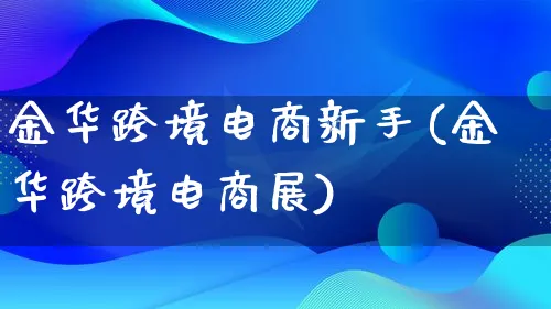 金华跨境电商新手(金华跨境电商展)_https://www.lfyiying.com_个股_第1张