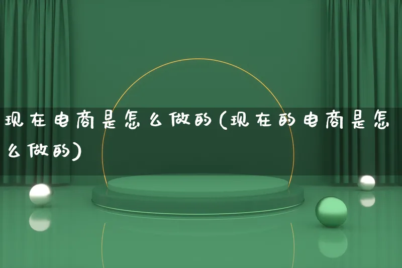 现在电商是怎么做的(现在的电商是怎么做的)_https://www.lfyiying.com_证券_第1张