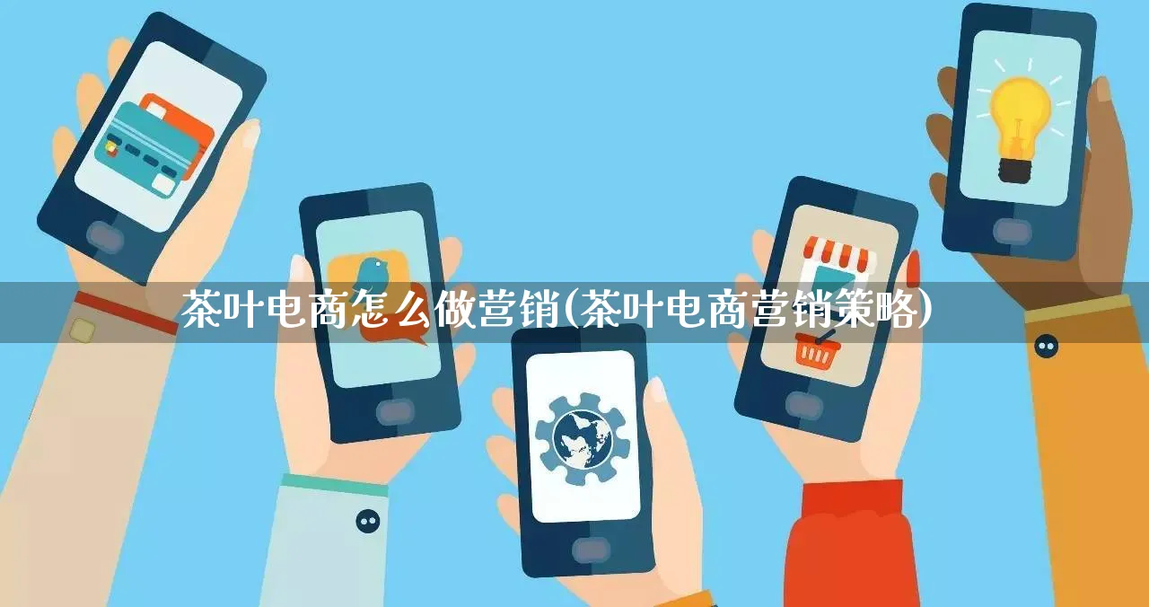 茶叶电商怎么做营销(茶叶电商营销策略)_https://www.lfyiying.com_个股_第1张