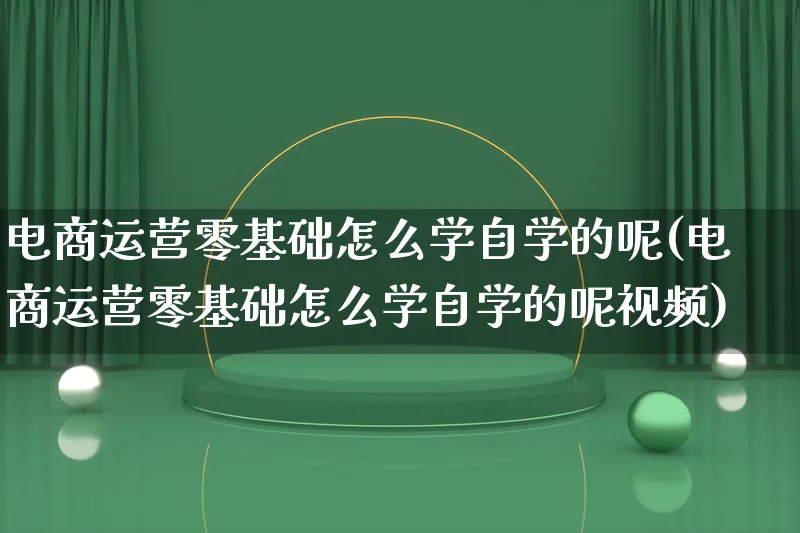 电商运营零基础怎么学自学的呢(电商运营零基础怎么学自学的呢视频)_https://www.lfyiying.com_港股_第1张