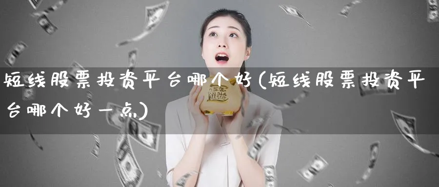 短线股票投资平台哪个好(短线股票投资平台哪个好一点)_https://www.lfyiying.com_个股_第1张