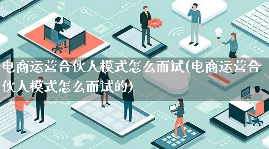 电商运营合伙人模式怎么面试(电商运营合伙人模式怎么面试的)_https://www.lfyiying.com_股票百科_第1张