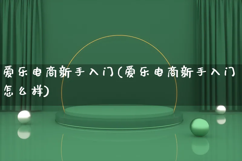 爱乐电商新手入门(爱乐电商新手入门怎么样)_https://www.lfyiying.com_港股_第1张