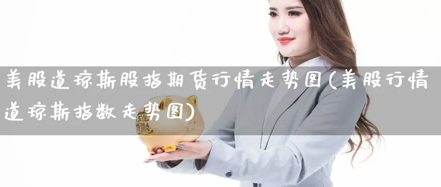 美股道琼斯股指期货行情走势图(美股行情道琼斯指数走势图)_https://www.lfyiying.com_证券_第1张