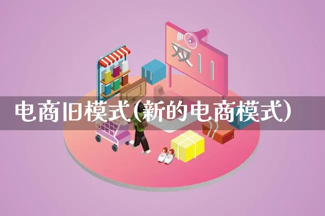 电商旧模式(新的电商模式)_https://www.lfyiying.com_股票百科_第1张