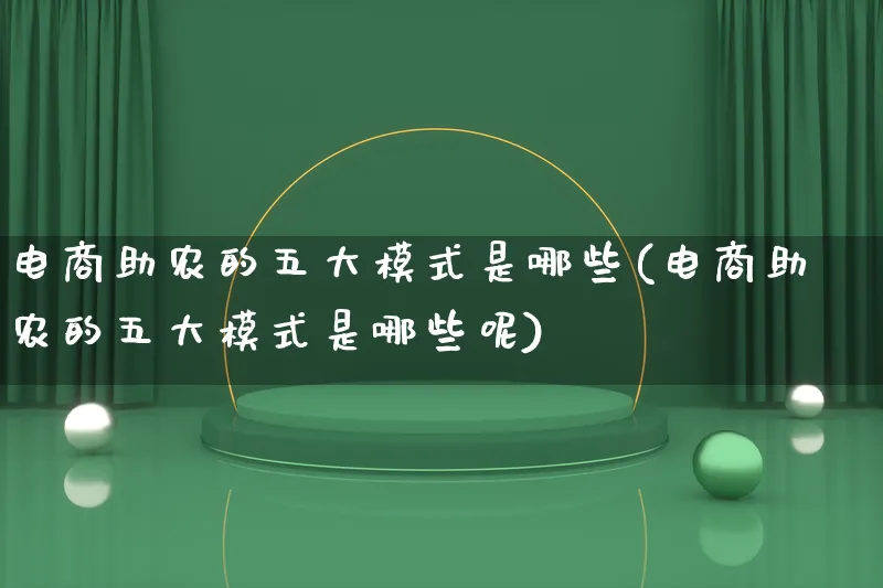 电商助农的五大模式是哪些(电商助农的五大模式是哪些呢)_https://www.lfyiying.com_股票百科_第1张