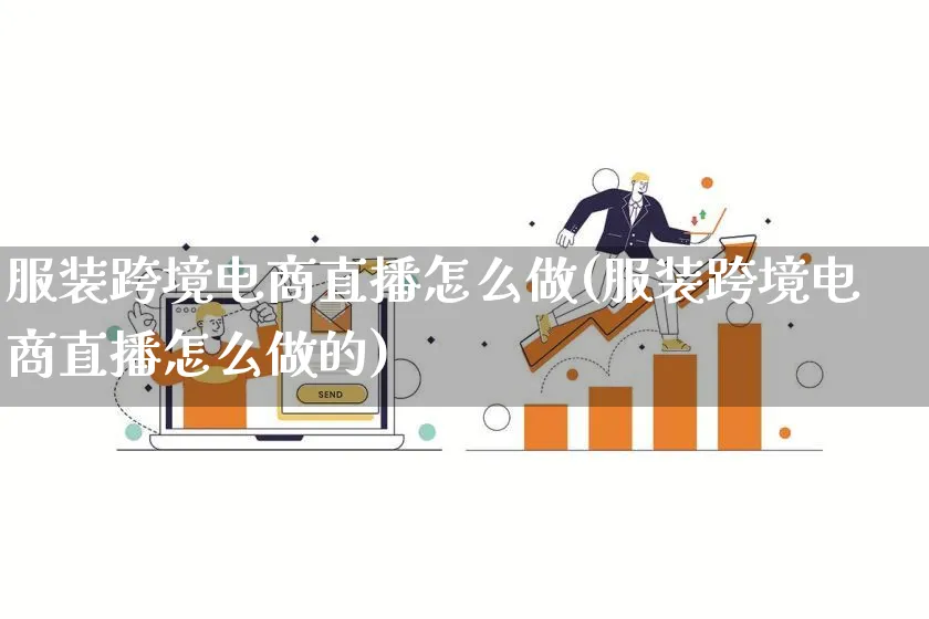 服装跨境电商直播怎么做(服装跨境电商直播怎么做的)_https://www.lfyiying.com_个股_第1张