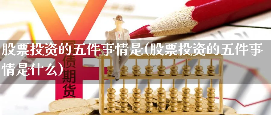 股票投资的五件事情是(股票投资的五件事情是什么)_https://www.lfyiying.com_美股_第1张