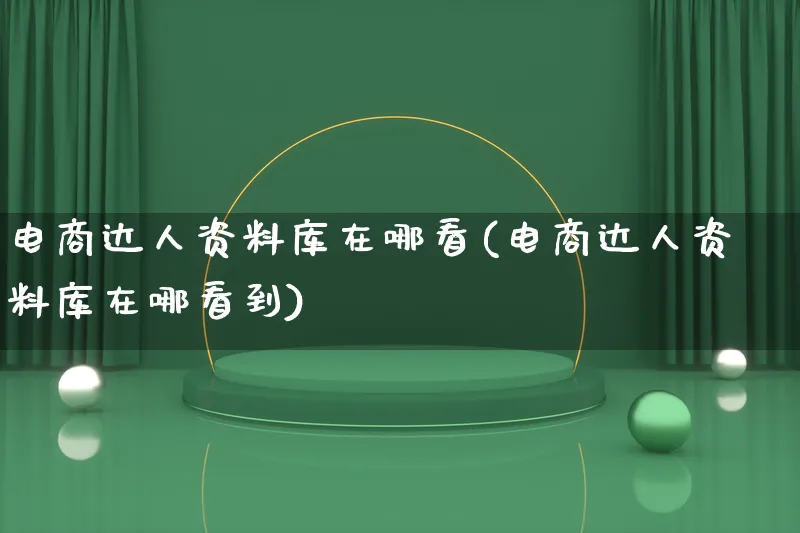 电商达人资料库在哪看(电商达人资料库在哪看到)_https://www.lfyiying.com_股票百科_第1张