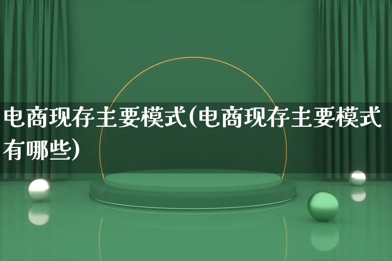 电商现存主要模式(电商现存主要模式有哪些)_https://www.lfyiying.com_股票百科_第1张