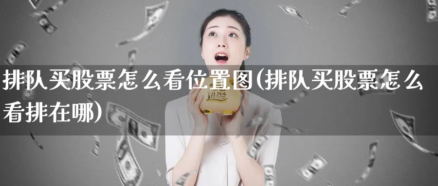 排队买股票怎么看位置图(排队买股票怎么看排在哪)_https://www.lfyiying.com_股吧_第1张