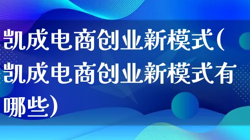 凯成电商创业新模式(凯成电商创业新模式有哪些)_https://www.lfyiying.com_股票百科_第1张