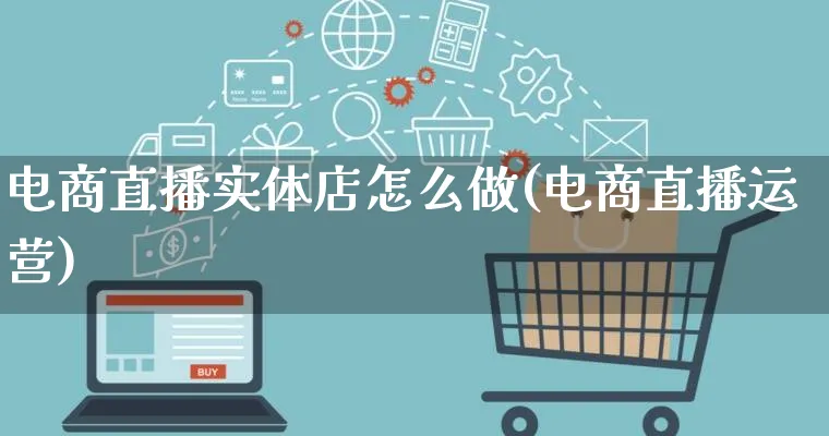 电商直播实体店怎么做(电商直播运营)_https://www.lfyiying.com_港股_第1张