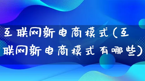 互联网新电商模式(互联网新电商模式有哪些)_https://www.lfyiying.com_股票百科_第1张