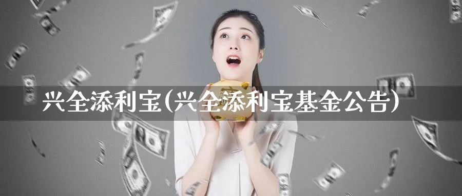 兴全添利宝(兴全添利宝基金公告)_https://www.lfyiying.com_股票百科_第1张