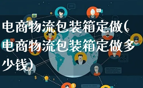 电商物流包装箱定做(电商物流包装箱定做多少钱)_https://www.lfyiying.com_股吧_第1张