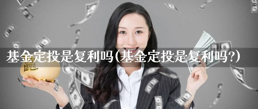 基金定投是复利吗(基金定投是复利吗?)_https://www.lfyiying.com_股吧_第1张