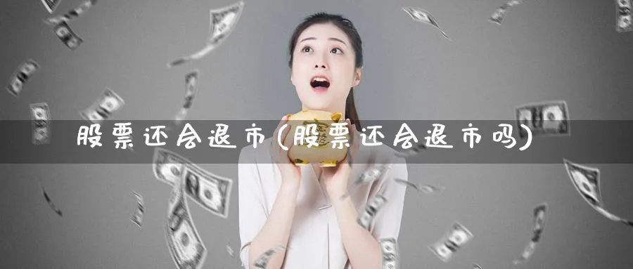 股票还会退市(股票还会退市吗)_https://www.lfyiying.com_股吧_第1张