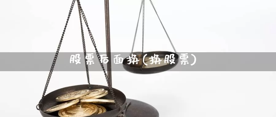 股票后面换(换股票)_https://www.lfyiying.com_股票百科_第1张