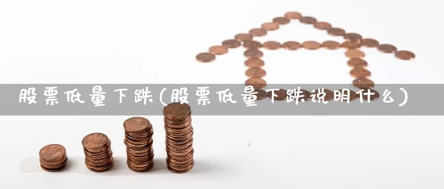 股票低量下跌(股票低量下跌说明什么)_https://www.lfyiying.com_港股_第1张