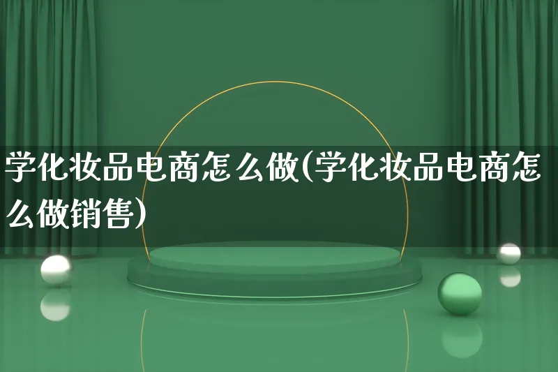 学化妆品电商怎么做(学化妆品电商怎么做销售)_https://www.lfyiying.com_证券_第1张