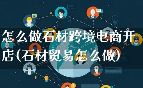 怎么做石材跨境电商开店(石材贸易怎么做)_https://www.lfyiying.com_新股_第1张