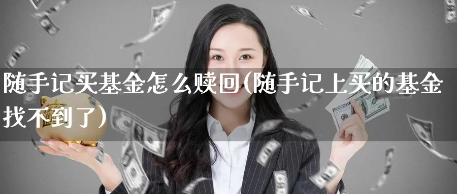 随手记买基金怎么赎回(随手记上买的基金找不到了)_https://www.lfyiying.com_个股_第1张