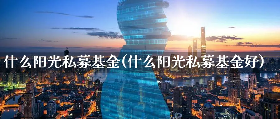 什么阳光私募基金(什么阳光私募基金好)_https://www.lfyiying.com_股票分类_第1张