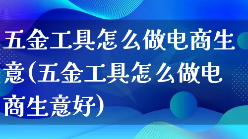 五金工具怎么做电商生意(五金工具怎么做电商生意好)_https://www.lfyiying.com_证券_第1张