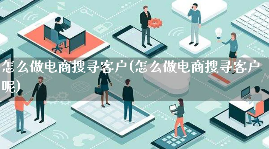 怎么做电商搜寻客户(怎么做电商搜寻客户呢)_https://www.lfyiying.com_证券_第1张