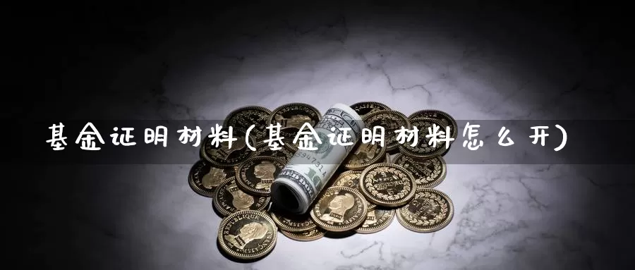 基金证明材料(基金证明材料怎么开)_https://www.lfyiying.com_美股_第1张