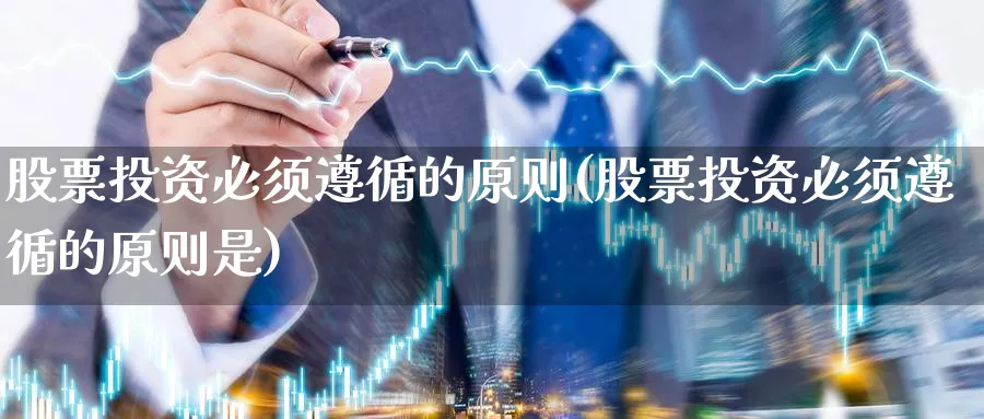 股票投资必须遵循的原则(股票投资必须遵循的原则是)_https://www.lfyiying.com_美股_第1张