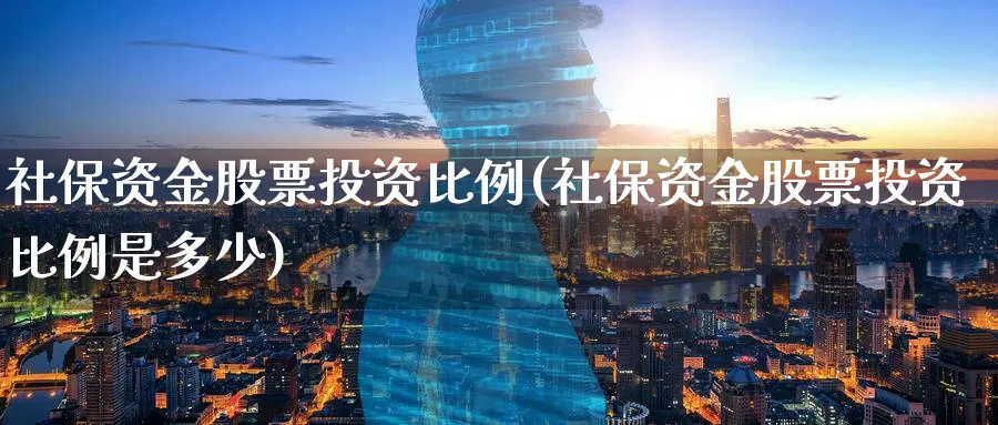 社保资金股票投资比例(社保资金股票投资比例是多少)_https://www.lfyiying.com_股票分类_第1张