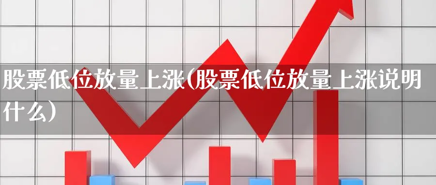 股票低位放量上涨(股票低位放量上涨说明什么)_https://www.lfyiying.com_股票分类_第1张