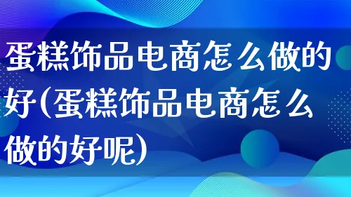 蛋糕饰品电商怎么做的好(蛋糕饰品电商怎么做的好呢)_https://www.lfyiying.com_港股_第1张