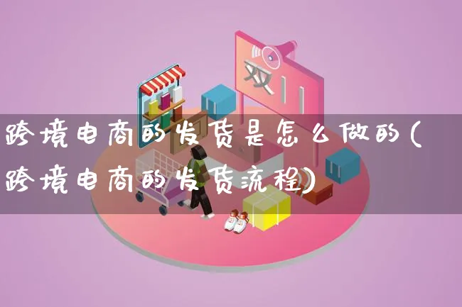 跨境电商的发货是怎么做的(跨境电商的发货流程)_https://www.lfyiying.com_新股_第1张