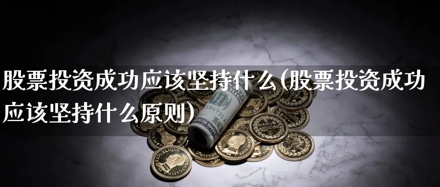 股票投资成功应该坚持什么(股票投资成功应该坚持什么原则)_https://www.lfyiying.com_股吧_第1张