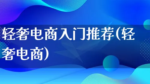 轻奢电商入门推荐(轻奢电商)_https://www.lfyiying.com_个股_第1张