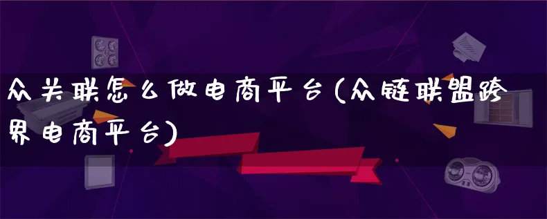 众关联怎么做电商平台(众链联盟跨界电商平台)_https://www.lfyiying.com_股票百科_第1张