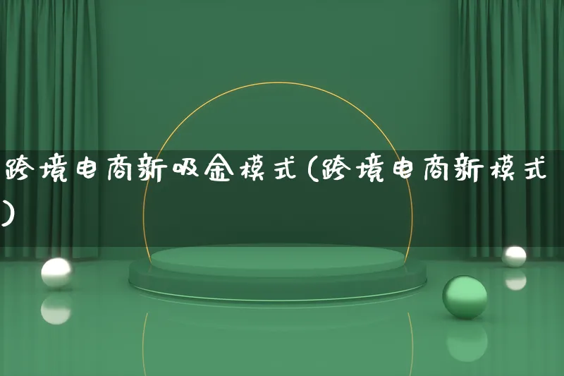 跨境电商新吸金模式(跨境电商新模式)_https://www.lfyiying.com_股票百科_第1张