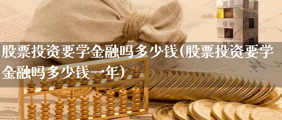 股票投资要学金融吗多少钱(股票投资要学金融吗多少钱一年)_https://www.lfyiying.com_美股_第1张