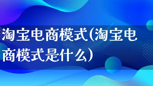 淘宝电商模式(淘宝电商模式是什么)_https://www.lfyiying.com_股票百科_第1张