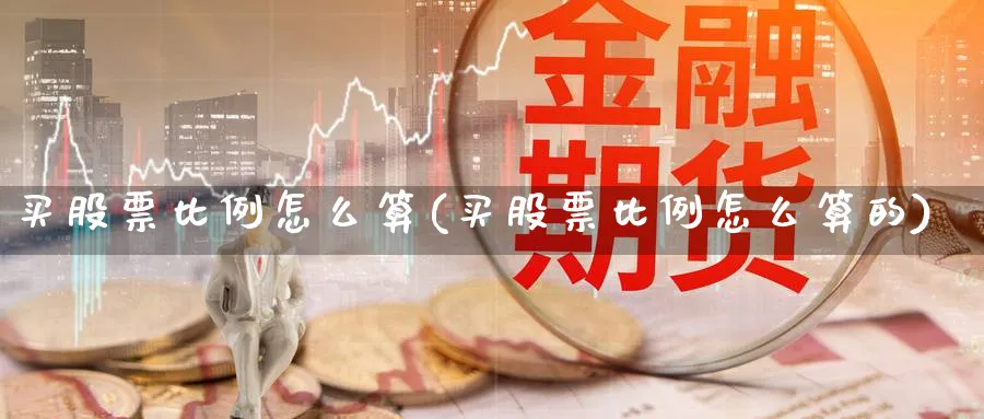 买股票比例怎么算(买股票比例怎么算的)_https://www.lfyiying.com_股票百科_第1张