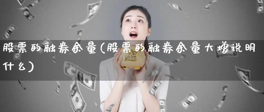 股票的融券余量(股票的融券余量大增说明什么)_https://www.lfyiying.com_个股_第1张