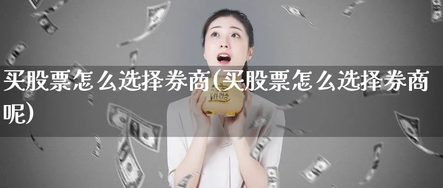 买股票怎么选择券商(买股票怎么选择券商呢)_https://www.lfyiying.com_个股_第1张