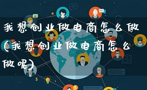 我想创业做电商怎么做(我想创业做电商怎么做呢)_https://www.lfyiying.com_个股_第1张